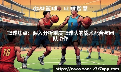 篮球焦点：深入分析重庆篮球队的战术配合与团队协作